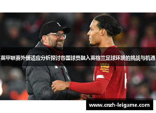 英甲联赛外援适应分析探讨各国球员融入英格兰足球环境的挑战与机遇 英甲联赛外援适应分析探讨各国球员融入英格兰足球环境的挑战与机遇