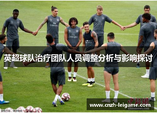 英超球队治疗团队人员调整分析与影响探讨