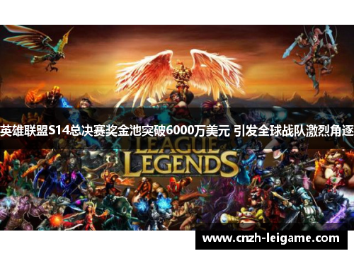 英雄联盟S14总决赛奖金池突破6000万美元 引发全球战队激烈角逐 英雄联盟S14总决赛奖金池突破6000万美元 引发全球战队激烈角逐