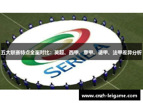 五大联赛特点全面对比:英超、西甲、意甲、德甲、法甲差异分析 五大联赛特点全面对比:英超、西甲、意甲、德甲、法甲差异分析