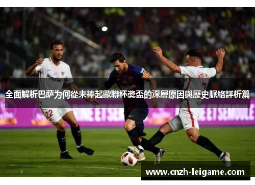 全面解析巴萨为何從未捧起歐聯杯獎盃的深層原因與歷史脈絡詳析篇 全面解析巴萨为何從未捧起歐聯杯獎盃的深層原因與歷史脈絡詳析篇