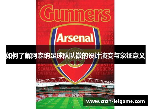 如何了解阿森纳足球队队徽的设计演变与象征意义 如何了解阿森纳足球队队徽的设计演变与象征意义