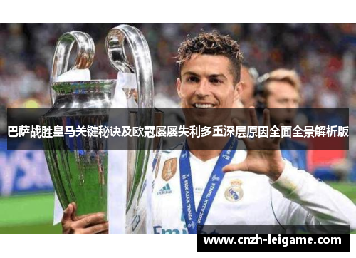 巴萨战胜皇马关键秘诀及欧冠屡屡失利多重深层原因全面全景解析版 巴萨战胜皇马关键秘诀及欧冠屡屡失利多重深层原因全面全景解析版