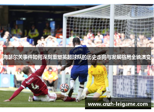 海瑟尔关事件如何深刻重塑英超球队的历史走向与发展格局全貌演变 海瑟尔关事件如何深刻重塑英超球队的历史走向与发展格局全貌演变