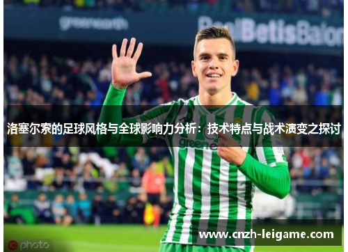 洛塞尔索的足球风格与全球影响力分析:技术特点与战术演变之探讨 洛塞尔索的足球风格与全球影响力分析:技术特点与战术演变之探讨