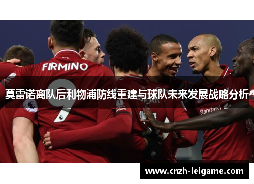 莫雷诺离队后利物浦防线重建与球队未来发展战略分析