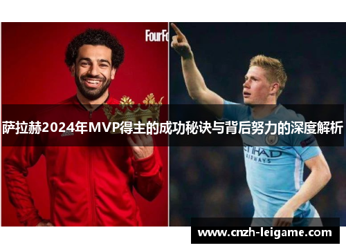 萨拉赫2024年MVP得主的成功秘诀与背后努力的深度解析