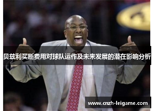 贝兹利买断费用对球队运作及未来发展的潜在影响分析