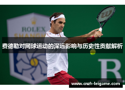 费德勒对网球运动的深远影响与历史性贡献解析