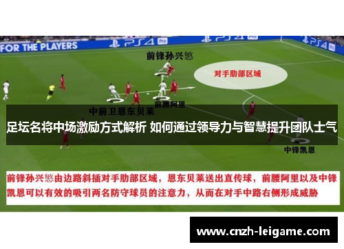 足坛名将中场激励方式解析 如何通过领导力与智慧提升团队士气