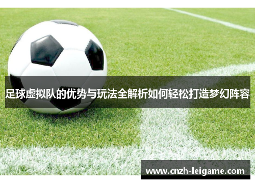 足球虚拟队的优势与玩法全解析如何轻松打造梦幻阵容