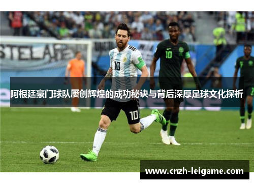 阿根廷豪门球队屡创辉煌的成功秘诀与背后深厚足球文化探析