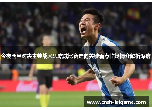 今夜西甲对决主帅战术思路成比赛走向关键看点临场博弈解析深度