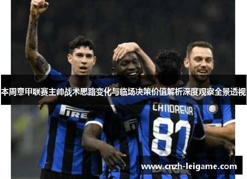 本周意甲联赛主帅战术思路变化与临场决策价值解析深度观察全景透视