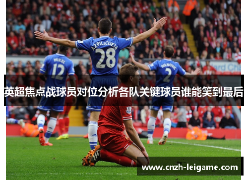 英超焦点战球员对位分析各队关键球员谁能笑到最后