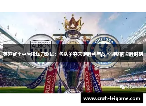 英超赛季中后段压力测试：各队争夺关键胜利与战术调整的决胜时刻