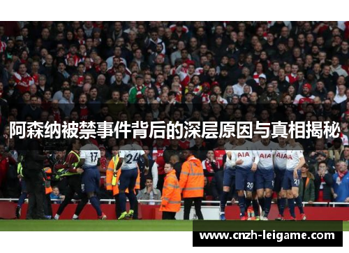 阿森纳被禁事件背后的深层原因与真相揭秘