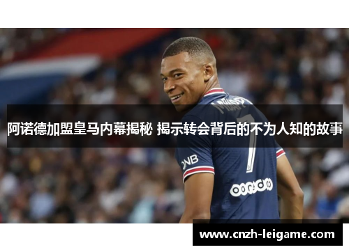 阿诺德加盟皇马内幕揭秘 揭示转会背后的不为人知的故事 阿诺德加盟皇马内幕揭秘 揭示转会背后的不为人知的故事