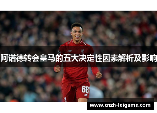阿诺德转会皇马的五大决定性因素解析及影响