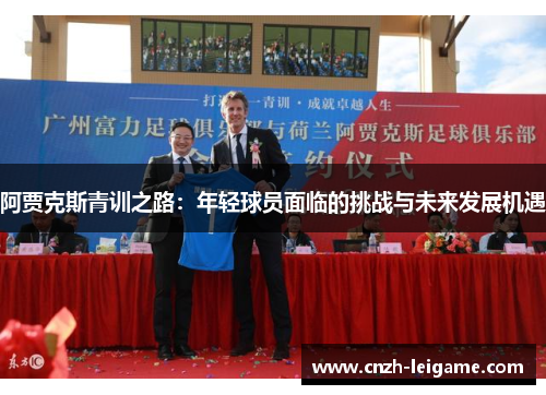 阿贾克斯青训之路:年轻球员面临的挑战与未来发展机遇 阿贾克斯青训之路:年轻球员面临的挑战与未来发展机遇