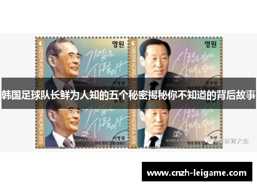 韩国足球队长鲜为人知的五个秘密揭秘你不知道的背后故事 韩国足球队长鲜为人知的五个秘密揭秘你不知道的背后故事