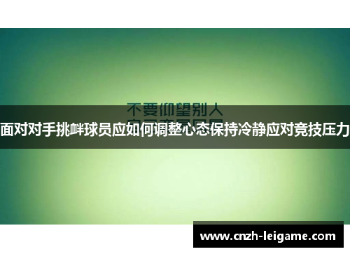 面对对手挑衅球员应如何调整心态保持冷静应对竞技压力 面对对手挑衅球员应如何调整心态保持冷静应对竞技压力