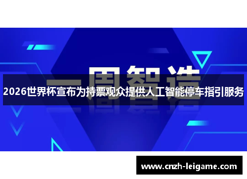 2026世界杯宣布为持票观众提供人工智能停车指引服务 2026世界杯宣布为持票观众提供人工智能停车指引服务