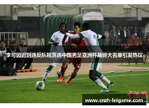 李可因迟到违反队规落选中国男足亚洲杯最终大名单引发热议 李可因迟到违反队规落选中国男足亚洲杯最终大名单引发热议