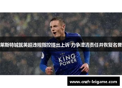 莱斯特城就英超违规指控提出上诉 力争澄清责任并恢复名誉