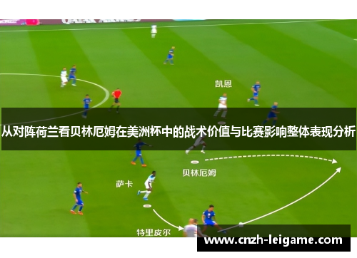 从对阵荷兰看贝林厄姆在美洲杯中的战术价值与比赛影响整体表现分析 从对阵荷兰看贝林厄姆在美洲杯中的战术价值与比赛影响整体表现分析