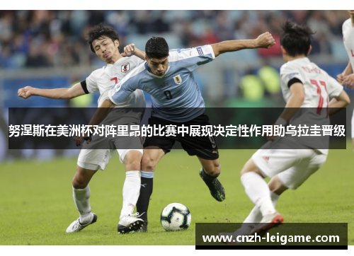 努涅斯在美洲杯对阵里昂的比赛中展现决定性作用助乌拉圭晋级 努涅斯在美洲杯对阵里昂的比赛中展现决定性作用助乌拉圭晋级
