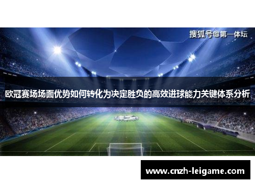 欧冠赛场场面优势如何转化为决定胜负的高效进球能力关键体系分析 欧冠赛场场面优势如何转化为决定胜负的高效进球能力关键体系分析