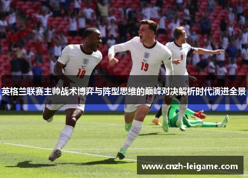 英格兰联赛主帅战术博弈与阵型思维的巅峰对决解析时代演进全景 英格兰联赛主帅战术博弈与阵型思维的巅峰对决解析时代演进全景