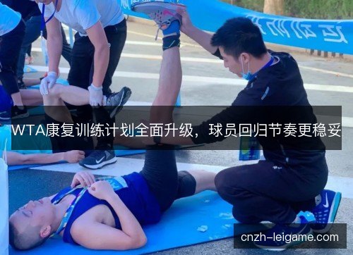 WTA康复训练计划全面升级，球员回归节奏更稳妥